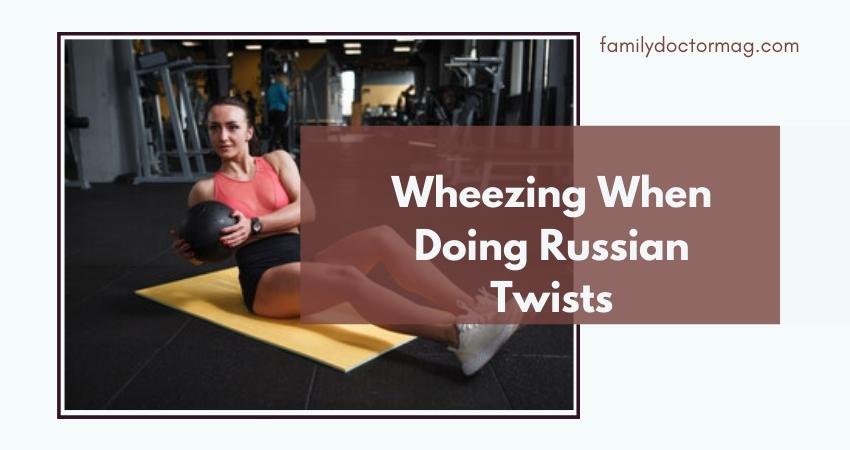 Wheezing When Doing Russian Twists